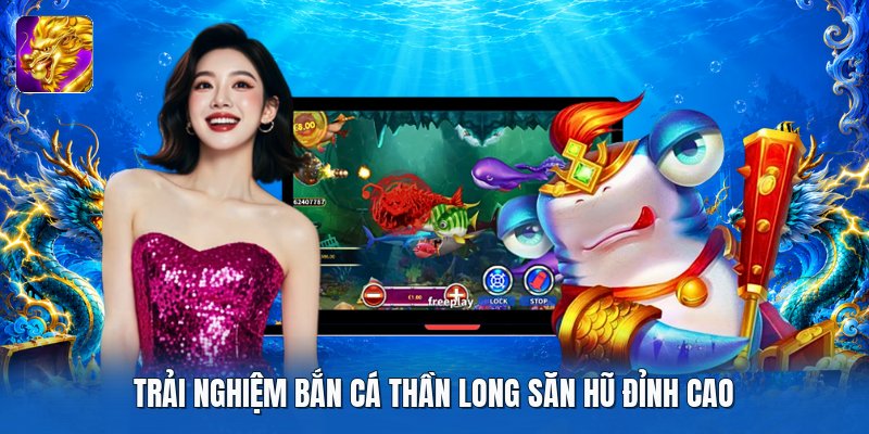 Trải nghiệm bắn cá thần long săn hũ đỉnh cao