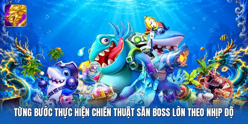 Từng bước thực hiện chiến thuật săn boss lớn theo nhịp độ