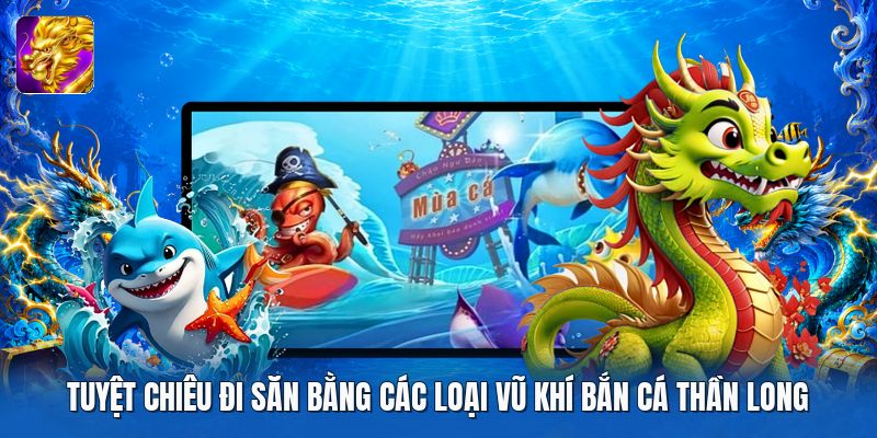 Tuyệt chiêu đi săn bằng các loại vũ khí bắn cá thần long