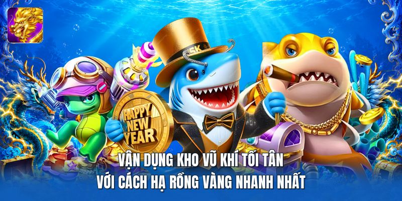 Vận dụng kho vũ khí tối tân với cách hạ rồng vàng nhanh nhất