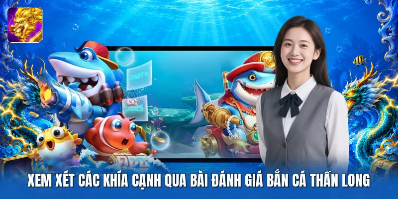 Xem xét các khía cạnh qua bài đánh giá bắn cá thần long